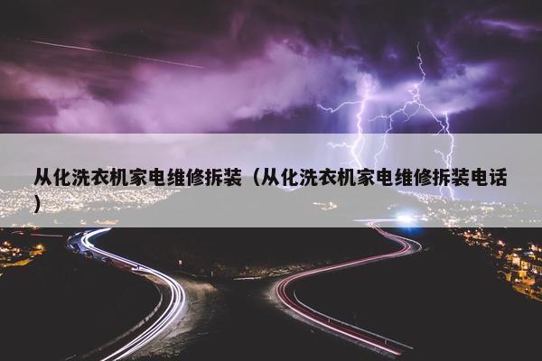从化洗衣机家电维修拆装(从化洗衣机家电维修拆装电话) 从化洗衣机家电维修拆装(从化洗衣机家电维修拆装电话)
