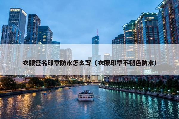 衣服签名印章防水怎么写(衣服印章不褪色防水) 衣服签名印章防水怎么写(衣服印章不褪色防水)
