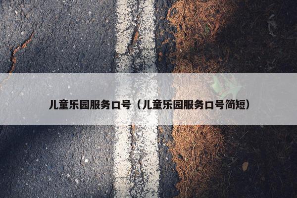 儿童乐园服务口号（儿童乐园服务口号简短）