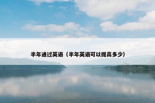 半年通过英语（半年英语可以提高多少）