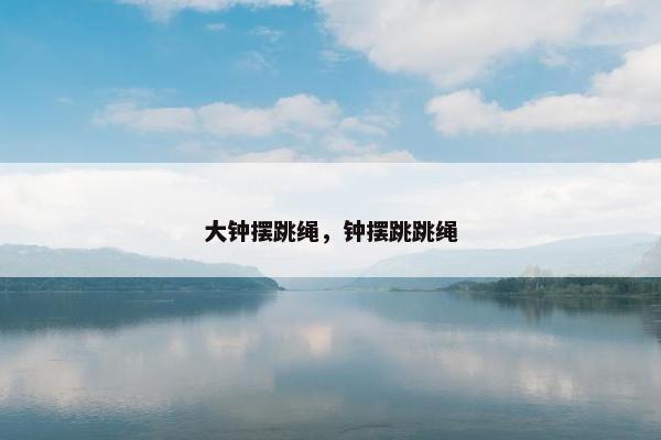 大钟摆跳绳，钟摆跳跳绳