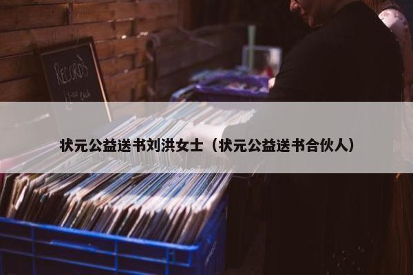 状元公益送书刘洪女士(状元公益送书合伙人) 状元公益送书刘洪女士(状元公益送书合伙人)