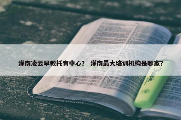 灌南凌云早教托育中心？ 灌南最大培训机构是哪家？