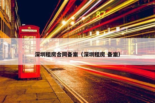 深圳租房合同备案（深圳租房 备案）