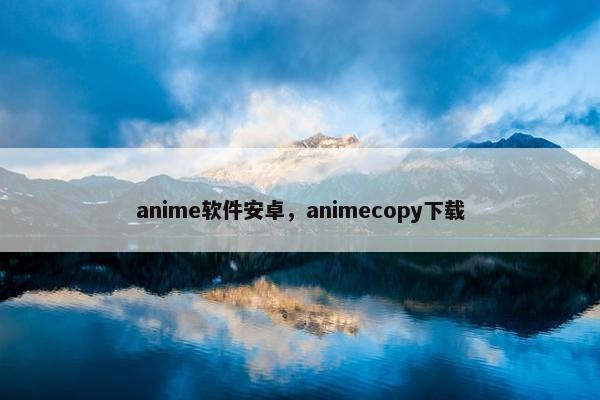 anime软件安卓，animecopy下载