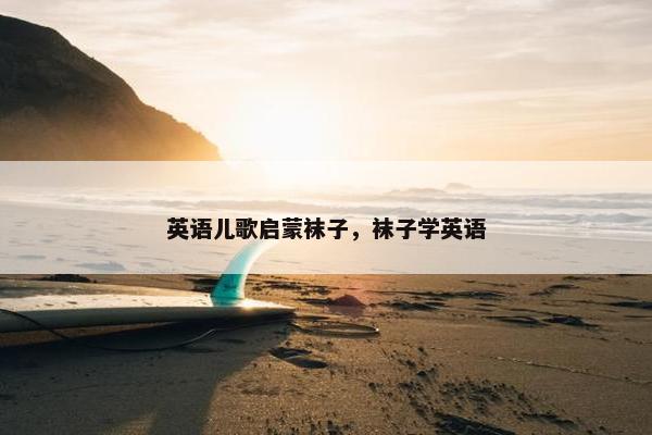 英语儿歌启蒙袜子，袜子学英语