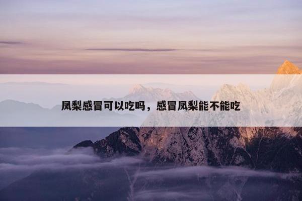 凤梨感冒可以吃吗，感冒凤梨能不能吃