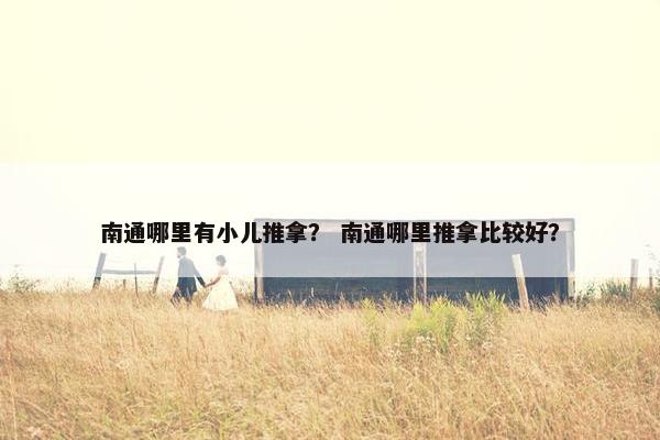 南通哪里有小儿推拿？ 南通哪里推拿比较好？