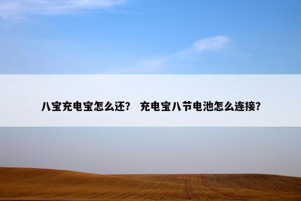 八宝充电宝怎么还? 充电宝八节电池怎么连接? 八宝充电宝怎么还? 充电宝八节电池怎么连接?