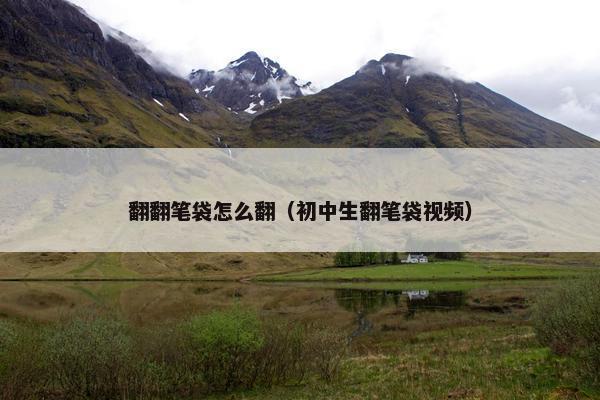 翻翻笔袋怎么翻(初中生翻笔袋视频) 翻翻笔袋怎么翻(初中生翻笔袋视频)