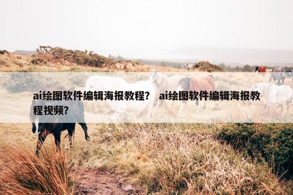 ai绘图软件编辑海报教程? ai绘图软件编辑海报教程视频? ai绘图软件编辑海报教程? ai绘图软件编辑海报教程视频?