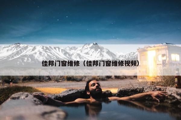 佳邦门窗维修(佳邦门窗维修视频) 佳邦门窗维修(佳邦门窗维修视频)