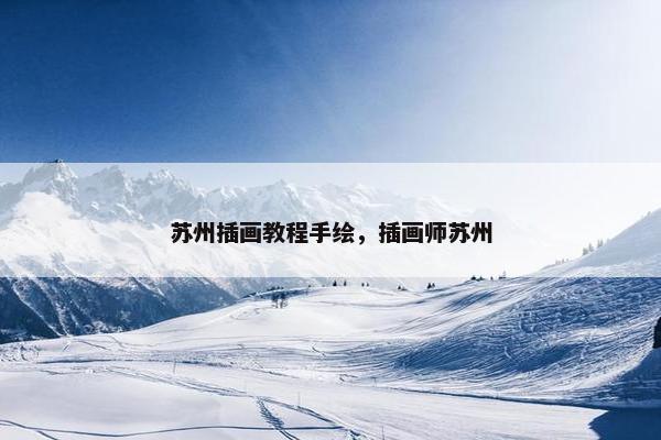 苏州插画教程手绘,插画师苏州 苏州插画教程手绘,插画师苏州