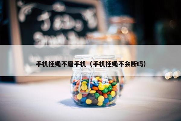 手机挂绳不磨手机(手机挂绳不会断吗) 手机挂绳不磨手机(手机挂绳不会断吗)