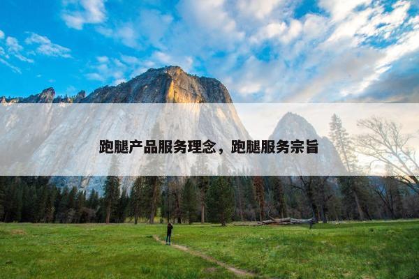 跑腿产品服务理念,跑腿服务宗旨 跑腿产品服务理念,跑腿服务宗旨