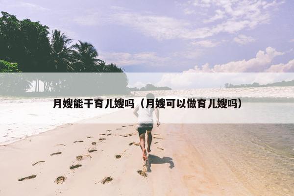 月嫂能干育儿嫂吗（月嫂可以做育儿嫂吗）