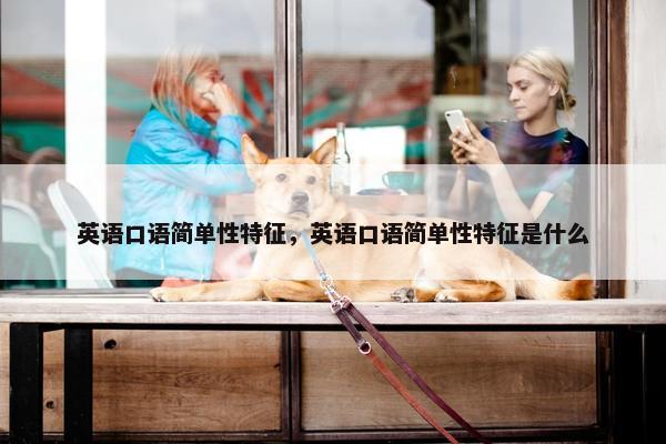 英语口语简单性特征,英语口语简单性特征是什么 英语口语简单性特征,英语口语简单性特征是什么