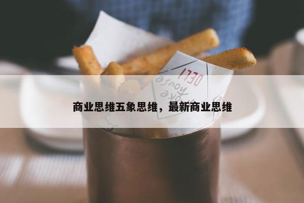 商业思维五象思维，最新商业思维