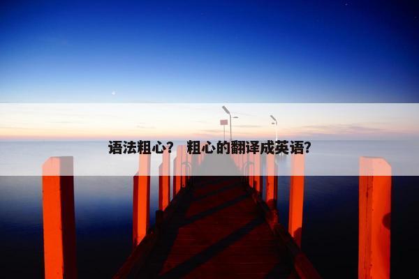 语法粗心？ 粗心的翻译成英语？