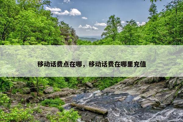 移动话费点在哪,移动话费在哪里充值 移动话费点在哪,移动话费在哪里充值