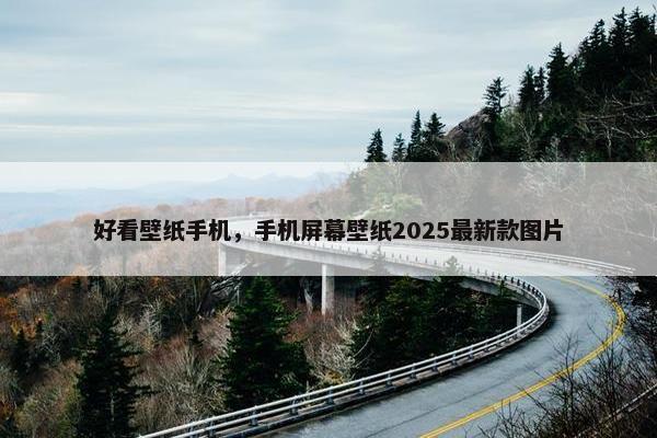 好看壁纸手机,手机屏幕壁纸2025最新款图片 好看壁纸手机,手机屏幕壁纸2025最新款图片