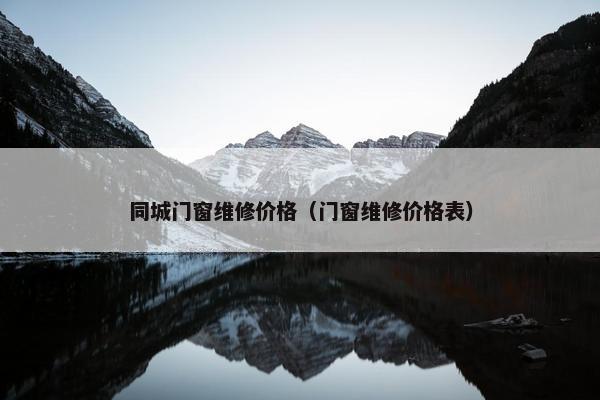 同城门窗维修价格（门窗维修价格表）