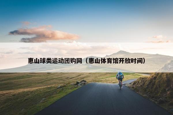 惠山球类运动团购网(惠山体育馆开放时间) 惠山球类运动团购网(惠山体育馆开放时间)