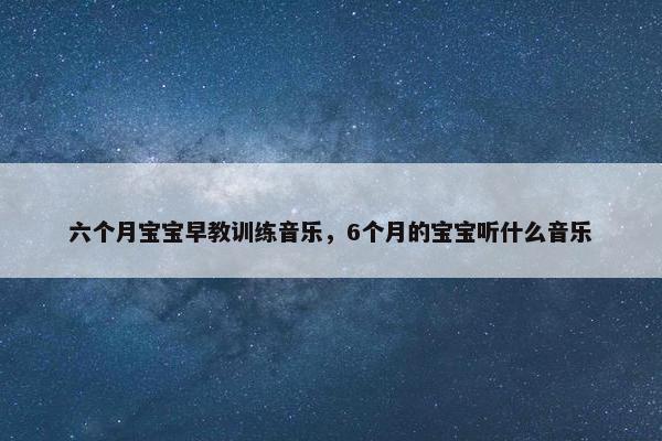 六个月宝宝早教训练音乐，6个月的宝宝听什么音乐