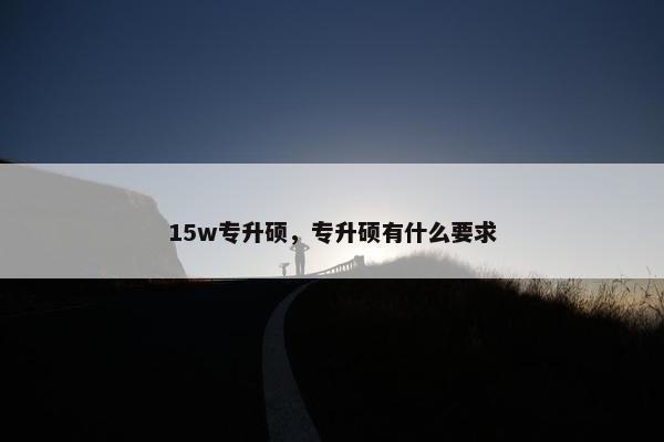 15w专升硕，专升硕有什么要求