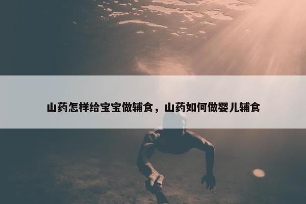 山药怎样给宝宝做辅食,山药如何做婴儿辅食 山药怎样给宝宝做辅食,山药如何做婴儿辅食