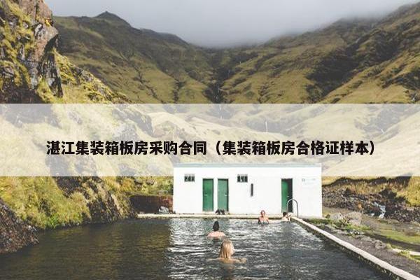 湛江集装箱板房采购合同(集装箱板房合格证样本) 湛江集装箱板房采购合同(集装箱板房合格证样本)
