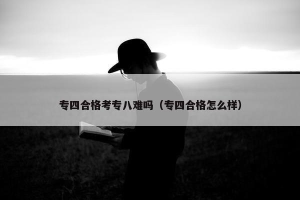 专四合格考专八难吗(专四合格怎么样) 专四合格考专八难吗(专四合格怎么样)
