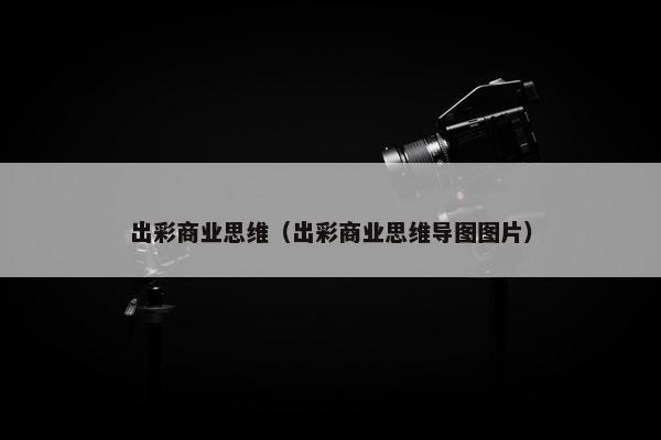 出彩商业思维(出彩商业思维导图图片) 出彩商业思维(出彩商业思维导图图片)