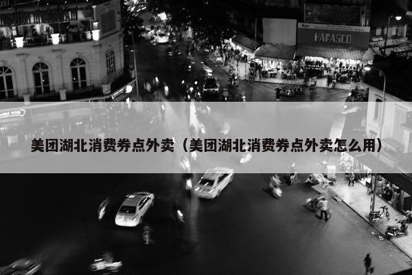 美团湖北消费券点外卖(美团湖北消费券点外卖怎么用) 美团湖北消费券点外卖(美团湖北消费券点外卖怎么用)