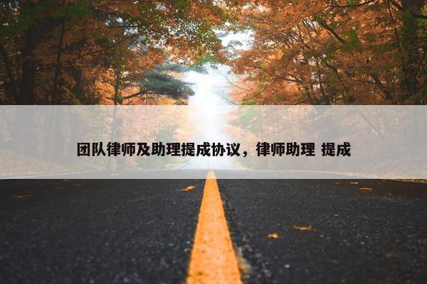 团队律师及助理提成协议，律师助理 提成
