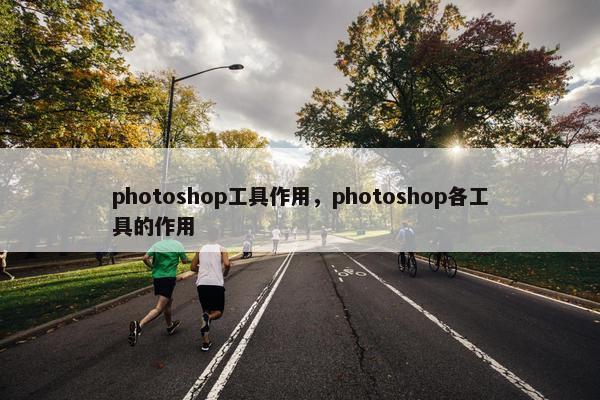 photoshop工具作用,photoshop各工具的作用 photoshop工具作用,photoshop各工具的作用
