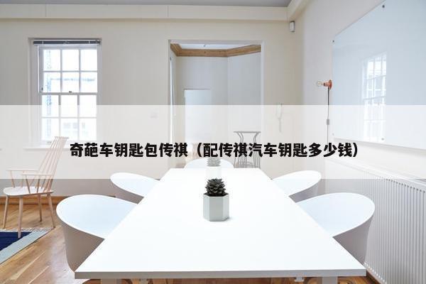 奇葩车钥匙包传祺(配传祺汽车钥匙多少钱) 奇葩车钥匙包传祺(配传祺汽车钥匙多少钱)