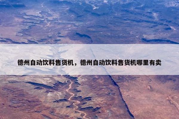 德州自动饮料售货机,德州自动饮料售货机哪里有卖 德州自动饮料售货机,德州自动饮料售货机哪里有卖
