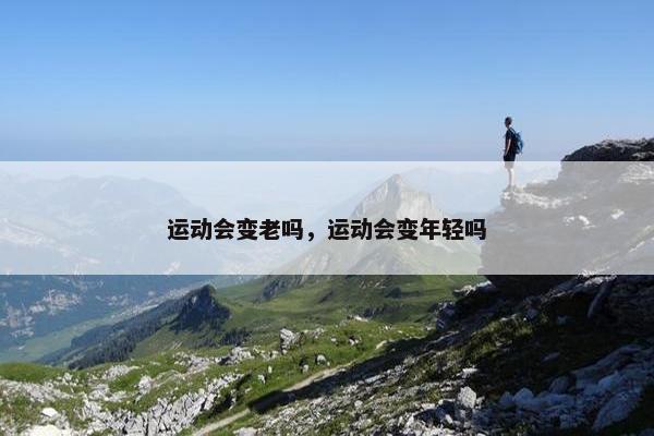 运动会变老吗，运动会变年轻吗