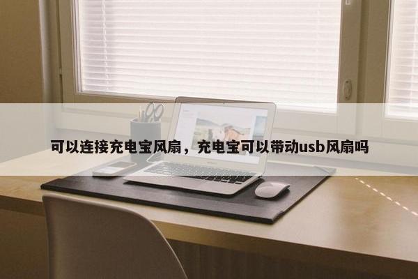 可以连接充电宝风扇，充电宝可以带动usb风扇吗