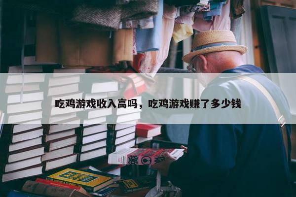 吃鸡游戏收入高吗，吃鸡游戏赚了多少钱
