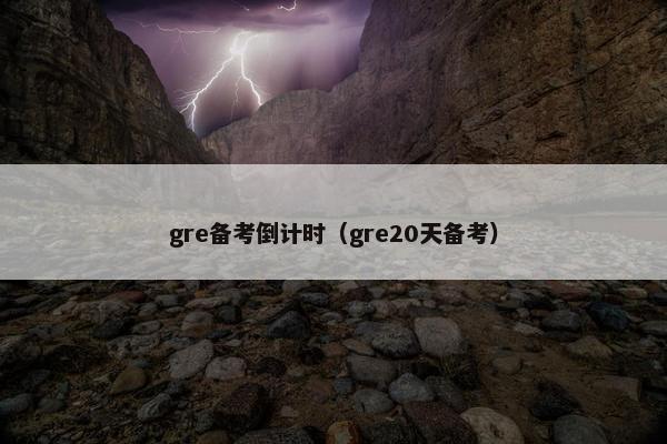 gre备考倒计时(gre20天备考) gre备考倒计时(gre20天备考)