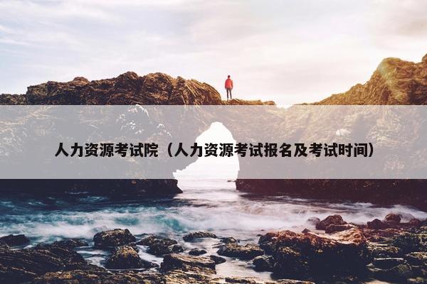 人力资源考试院（人力资源考试报名及考试时间）