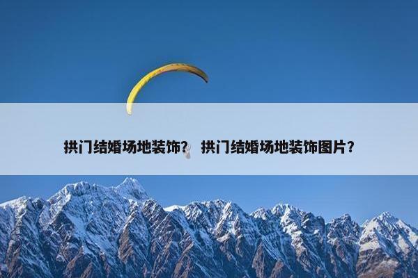拱门结婚场地装饰? 拱门结婚场地装饰图片? 拱门结婚场地装饰? 拱门结婚场地装饰图片?