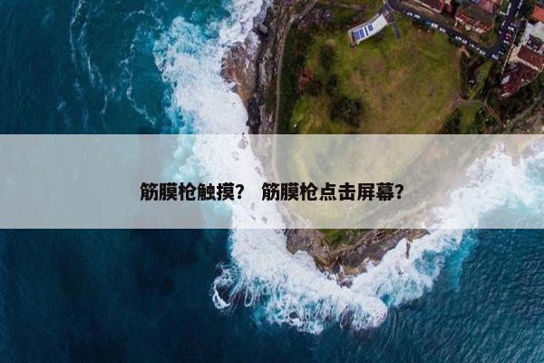 筋膜枪触摸? 筋膜枪点击屏幕? 筋膜枪触摸? 筋膜枪点击屏幕?