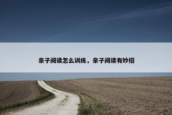 亲子阅读怎么训练，亲子阅读有妙招