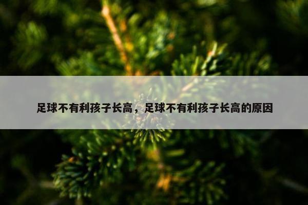足球不有利孩子长高,足球不有利孩子长高的原因 足球不有利孩子长高,足球不有利孩子长高的原因