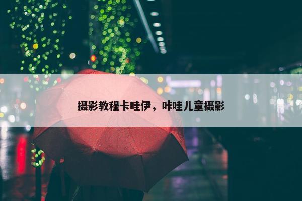 摄影教程卡哇伊,咔哇儿童摄影 摄影教程卡哇伊,咔哇儿童摄影