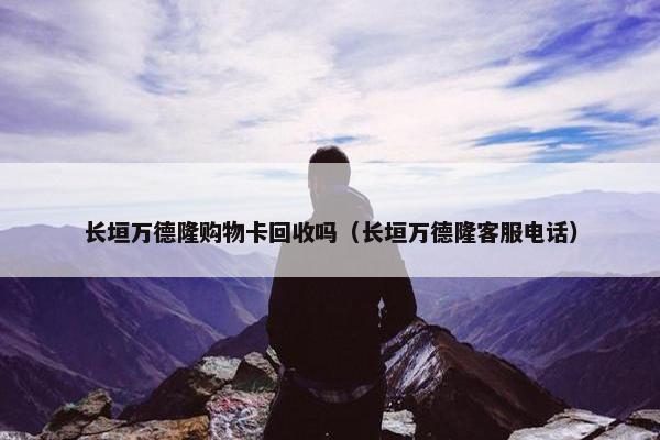 长垣万德隆购物卡回收吗(长垣万德隆客服电话) 长垣万德隆购物卡回收吗(长垣万德隆客服电话)