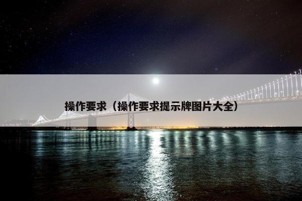 操作要求(操作要求提示牌图片大全) 操作要求(操作要求提示牌图片大全)